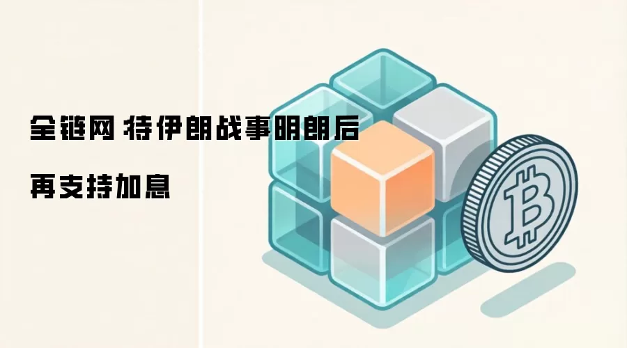 全链网：待伊朗战事明朗后再支持加息