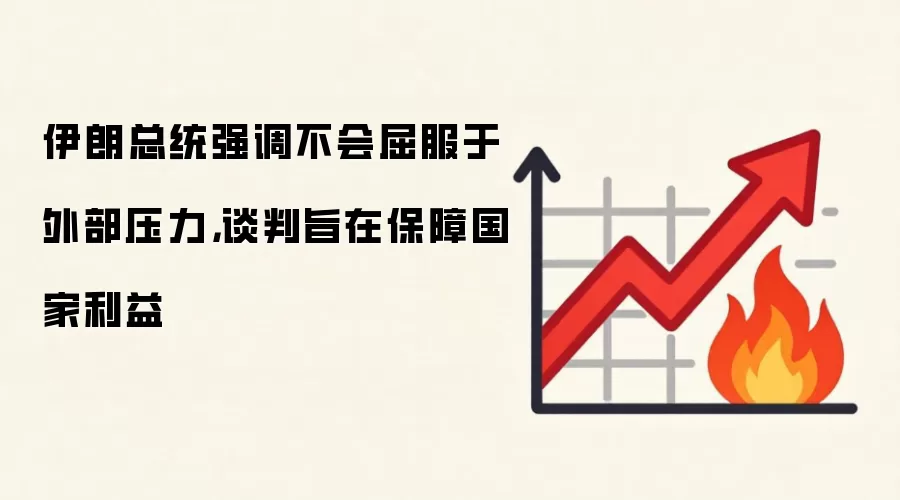 伊朗总统强调不会屈服于外部压力，谈判旨在保障国家利益