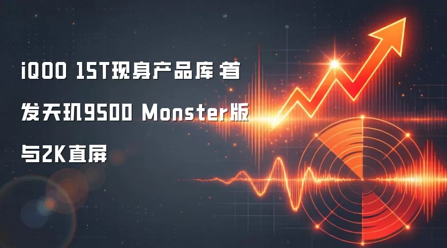 iQOO 15T现身产品库：首发天玑9500 Monster版与2K直屏