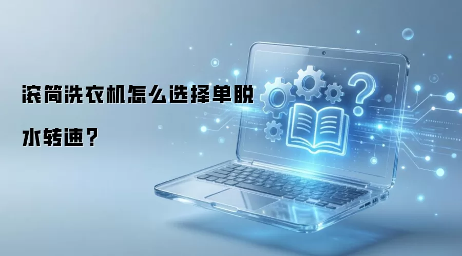 滚筒洗衣机怎么选择单脱水转速？