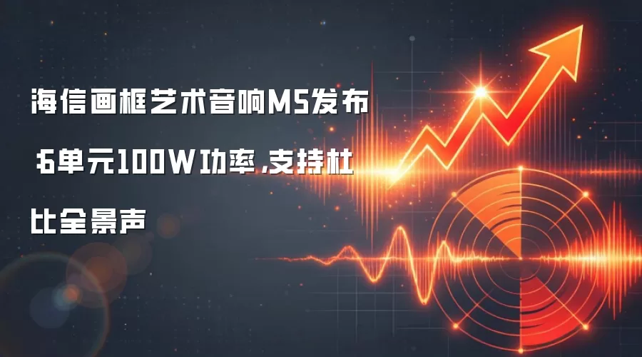 海信画框艺术音响M5发布:6单元100W功率,支持杜比全景声