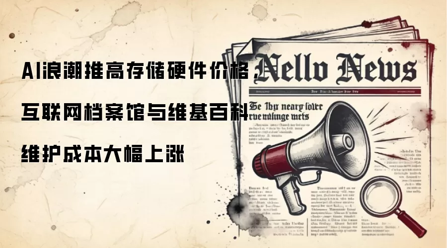 AI浪潮推高存储硬件价格，互联网档案馆与维基百科维护成本大幅上涨