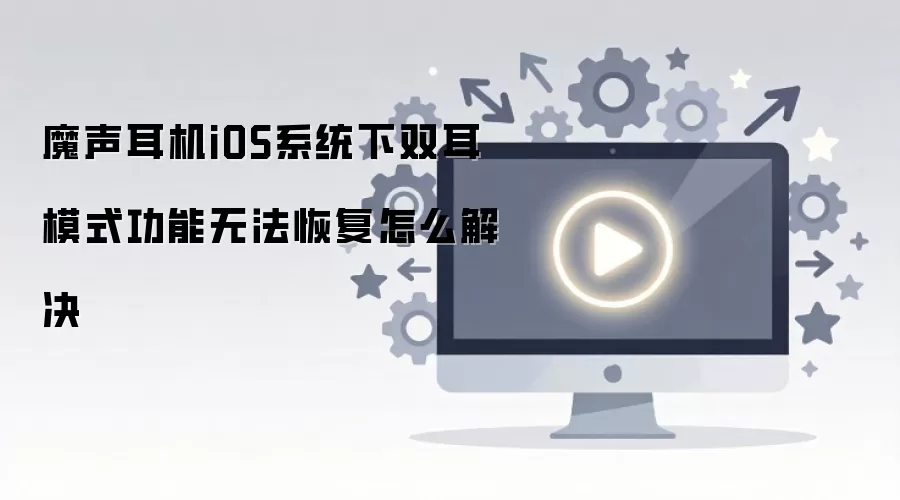 魔声耳机iOS系统下双耳模式功能无法恢复怎么解决