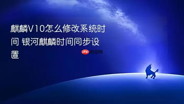 麒麟V10怎么修改系统时间 银河麒麟时间同步设置