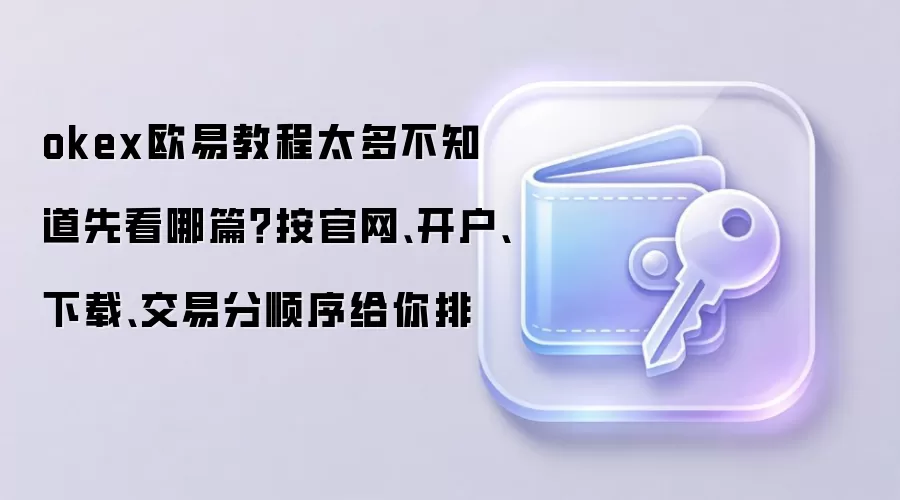 okex欧易教程太多不知道先看哪篇？按官网、开户、下载、交易分顺序给你排