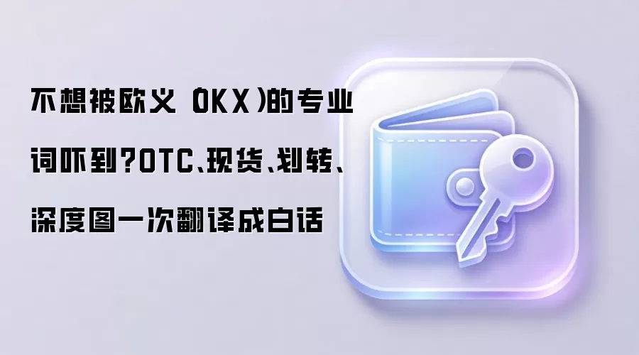 不想被欧义(OKX)的专业词吓到?OTC、现货、划转、深度图一次翻译成白话