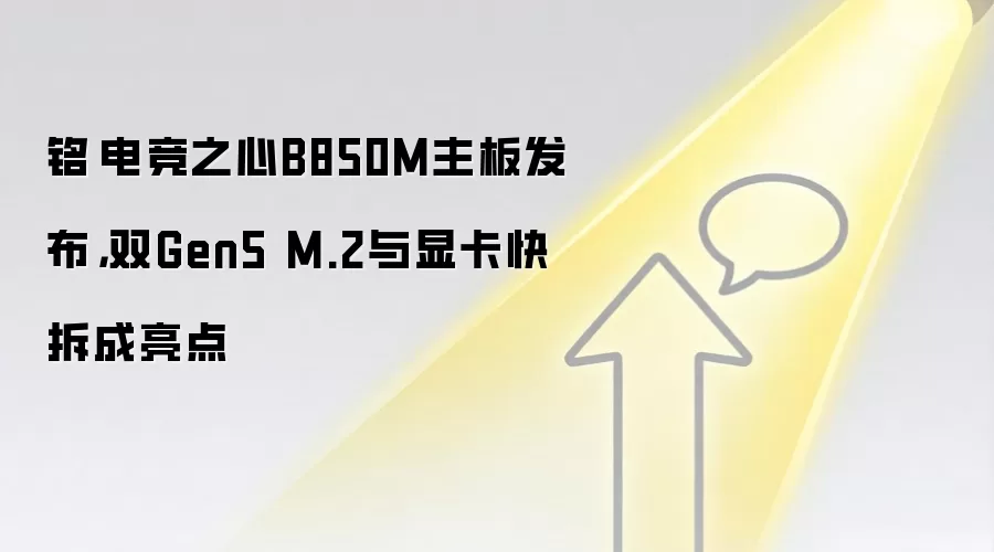 铭瑄电竞之心B850M主板发布，双Gen5 M.2与显卡快拆成亮点