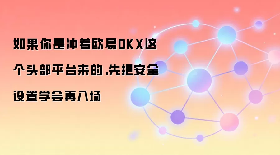 如果你是冲着欧易OKX这个头部平台来的,先把安全设置学会再入场