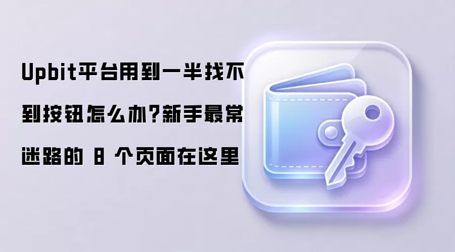 Upbit平台用到一半找不到按钮怎么办？新手最常迷路的 8 个页面在这里