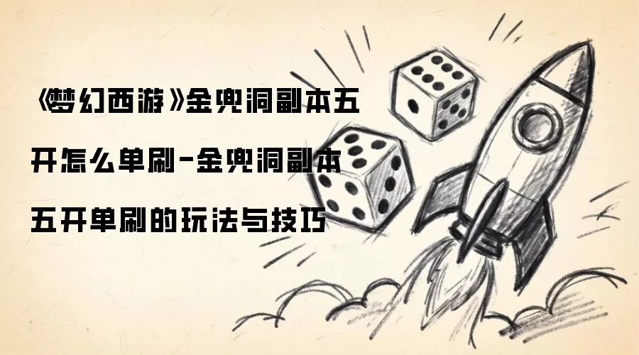 《梦幻西游》金兜洞副本五开怎么单刷-金兜洞副本五开单刷的玩法与技巧