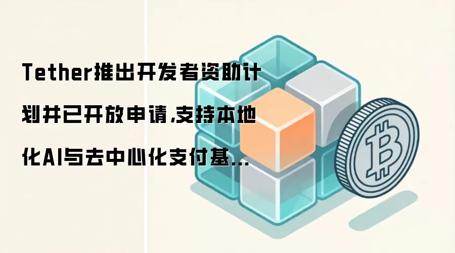 Tether推出开发者资助计划并已开放申请，支持本地化AI与去中心化支付基础设施