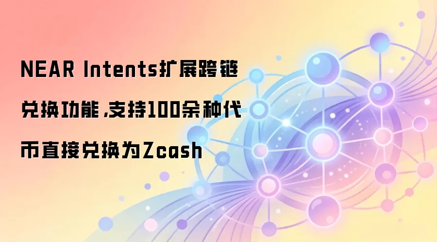 NEAR Intents扩展跨链兑换功能，支持100余种代币直接兑换为Zcash