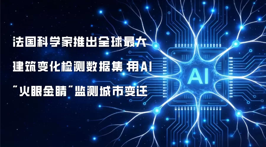 法国科学家推出全球最大建筑变化检测数据集：用AI