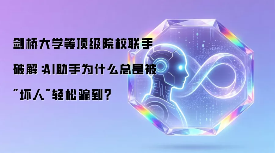 剑桥大学等顶级院校联手破解：AI助手为什么总是被