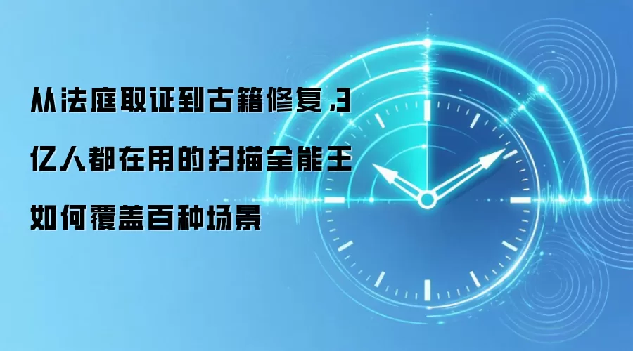 从法庭取证到古籍修复，3 亿人都在用的扫描全能王如何覆盖百种场景