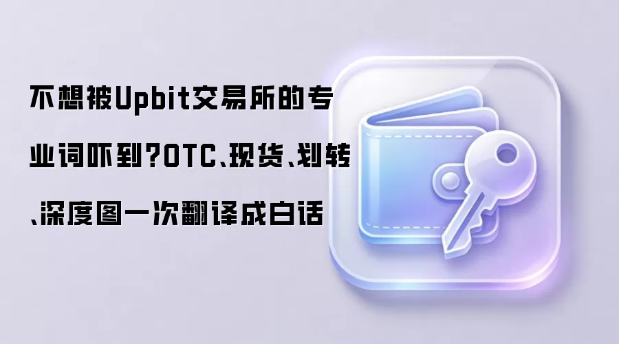 不想被Upbit交易所的专业词吓到?OTC、现货、划转、深度图一次翻译成白话