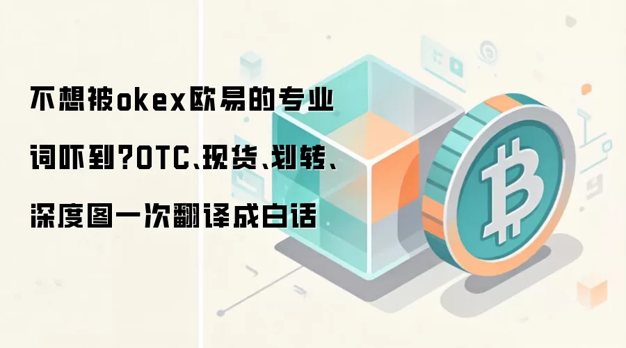 不想被okex欧易的专业词吓到？OTC、现货、划转、深度图一次翻译成白话