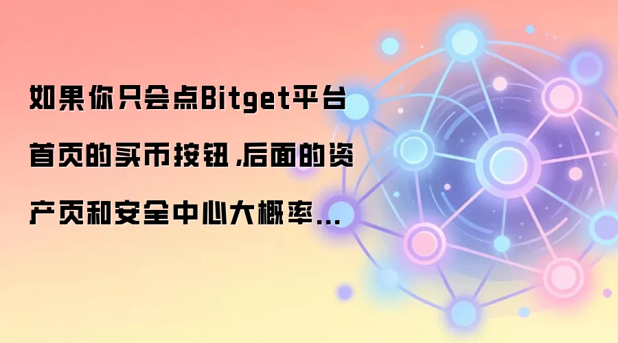 如果你只会点Bitget平台首页的买币按钮,后面的资产页和安全中心大概率会迷路