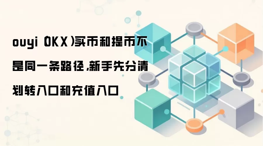 ouyi(OKX)买币和提币不是同一条路径,新手先分清划转入口和充值入口
