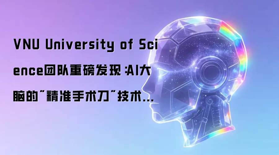 VNU University of Science团队重磅发现：AI大脑的