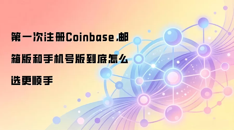第一次注册Coinbase,邮箱版和手机号版到底怎么选更顺手