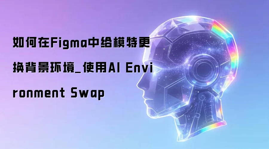 如何在Figma中给模特更换背景环境_使用AI Environment Swap