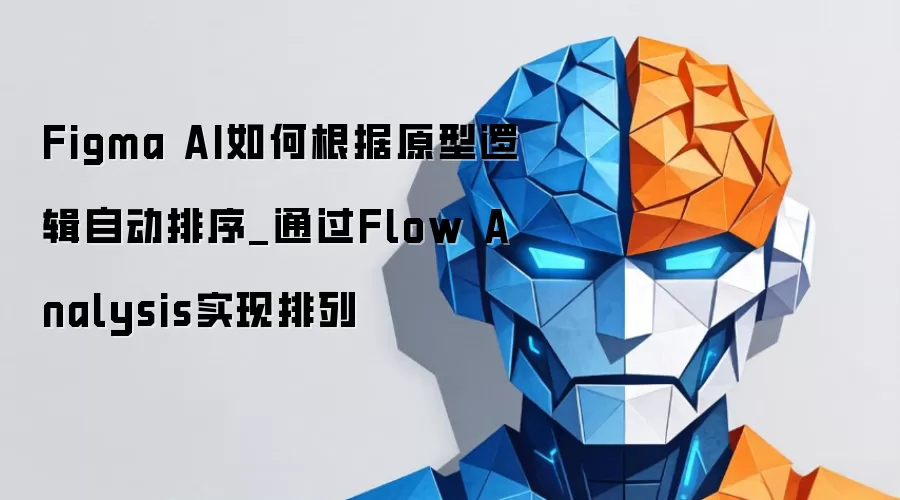 Figma AI如何根据原型逻辑自动排序_通过Flow Analysis实现排列