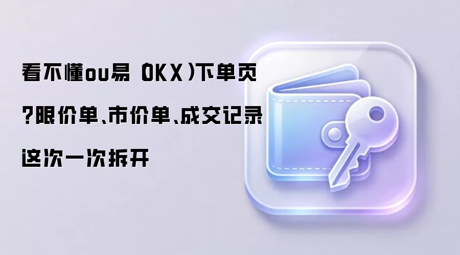 OKX交易指南:深度解析限价单、市价单与成交记录的核心用法
