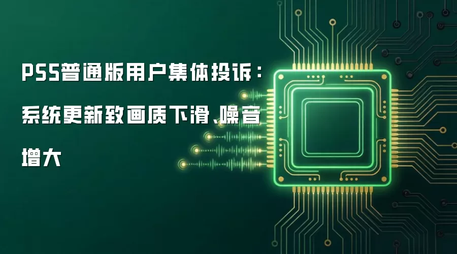 PS5普通版用户集体投诉:系统更新致画质下滑、噪音增大