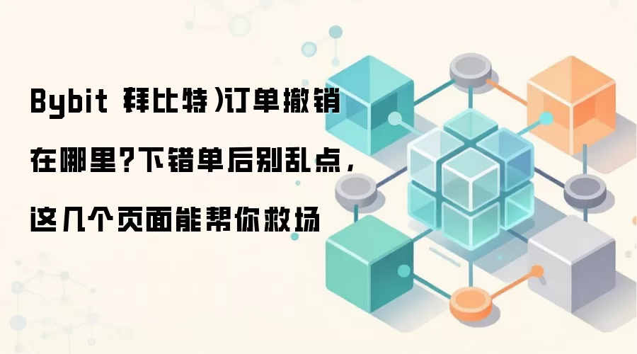 Bybit（拜比特）订单撤销在哪里？下错单后别乱点，这几个页面能帮你救场