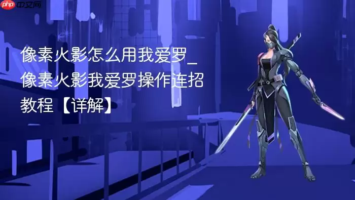 像素火影怎么用我爱罗_像素火影我爱罗操作连招教程【详解】