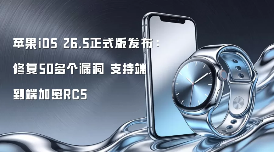 苹果iOS 26.5正式版发布：修复50多个漏洞 支持端到端加密RCS