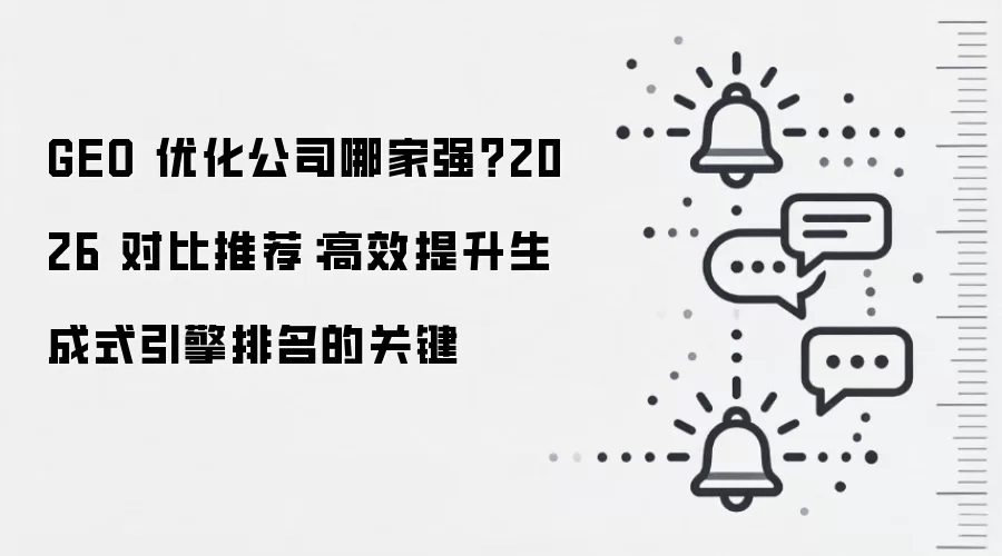 GEO 优化公司哪家强？2026 对比推荐：高效提升生成式引擎排名的关键