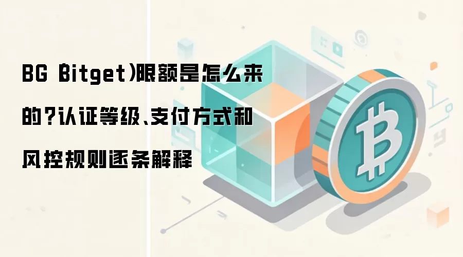 BG（Bitget）限额是怎么来的？认证等级、支付方式和风控规则逐条解释