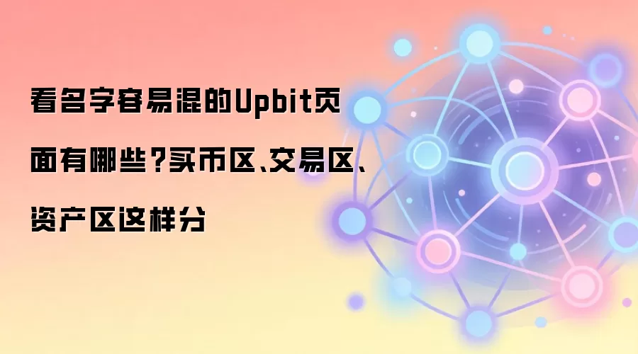 看名字容易混的Upbit页面有哪些？买币区、交易区、资产区这样分