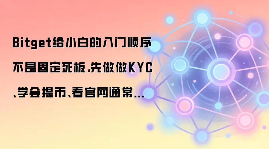 Bitget给小白的入门顺序不是固定死板，先做做KYC、学会提币、看官网通常更顺