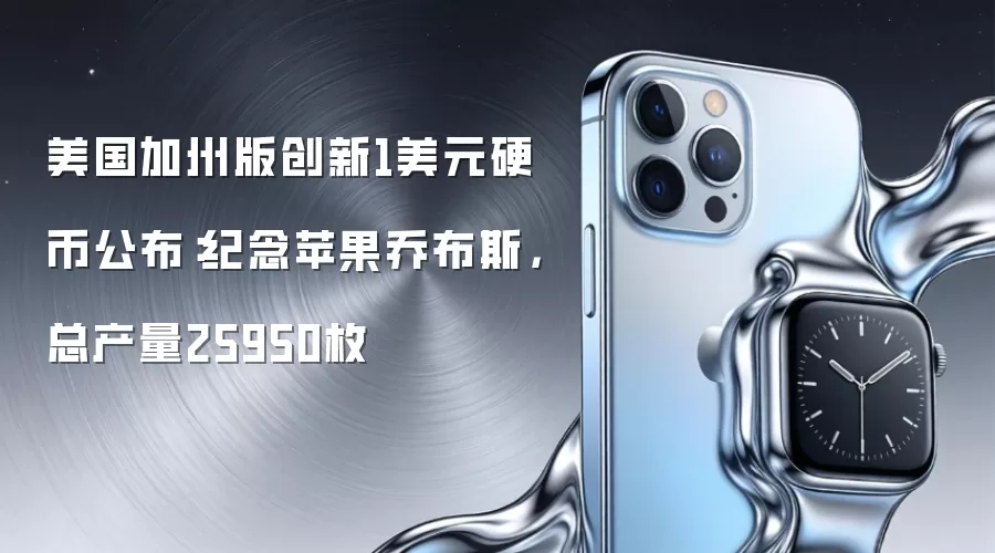 美国加州版创新1美元硬币公布：纪念苹果乔布斯，总产量25950枚