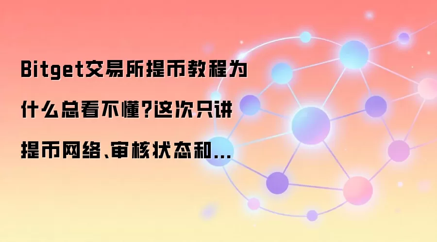 Bitget交易所提币教程为什么总看不懂？这次只讲提币网络、审核状态和到账查看