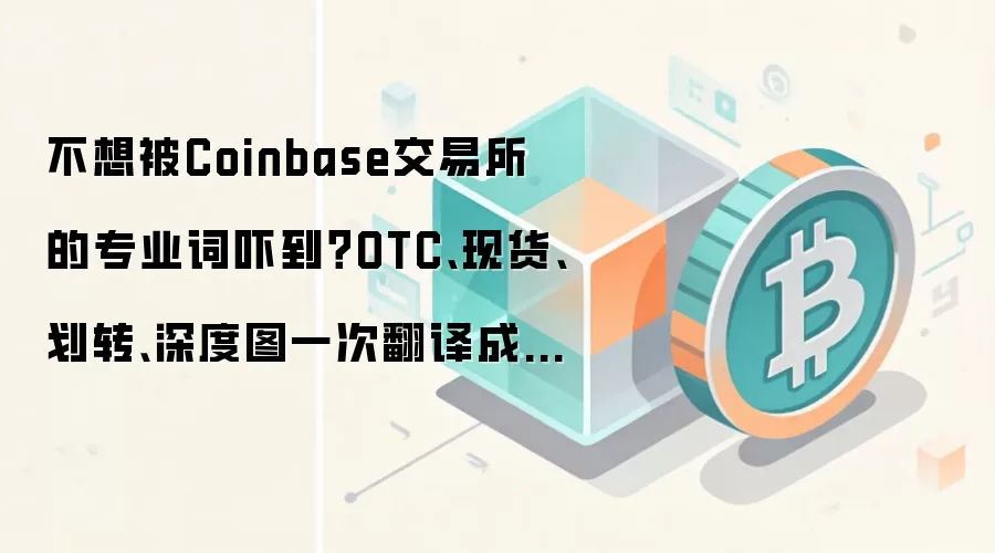 不想被Coinbase交易所的专业词吓到？OTC、现货、划转、深度图一次翻译成白话