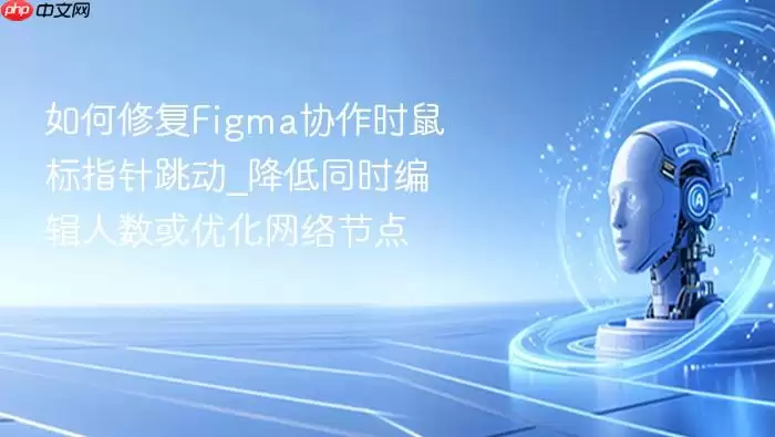 如何修复Figma协作时鼠标指针跳动_降低同时编辑人数或优化网络节点