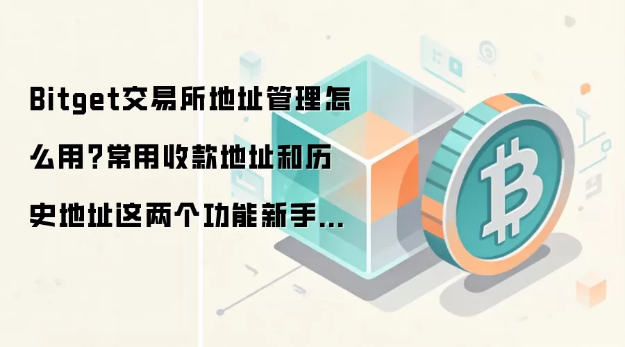 Bitget交易所地址管理怎么用？常用收款地址和历史地址这两个功能新手先学会