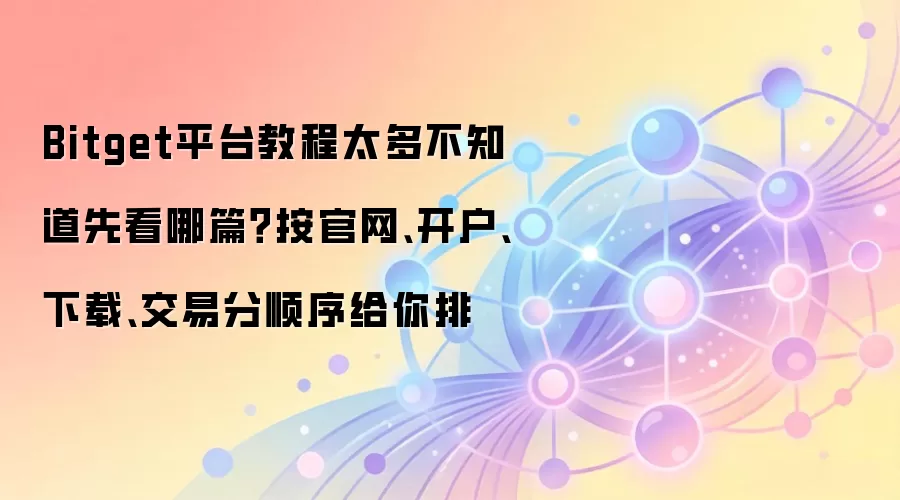 Bitget平台教程太多不知道先看哪篇？按官网、开户、下载、交易分顺序给你排