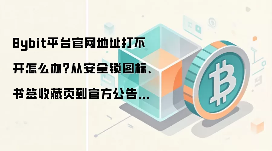 Bybit平台官网地址打不开怎么办？从安全锁图标、书签收藏页到官方公告页逐项排查