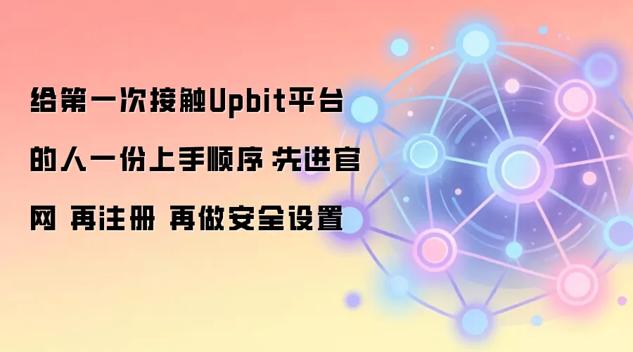 给第一次接触Upbit平台的人一份上手顺序：先进官网 再注册 再做安全设置