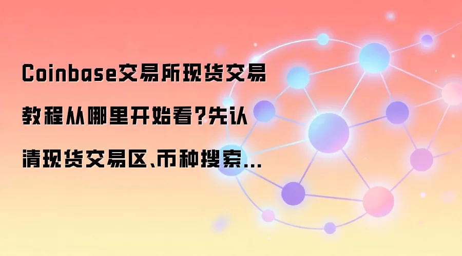 Coinbase交易所现货交易教程从哪里开始看？先认清现货交易区、币种搜索和订单中心