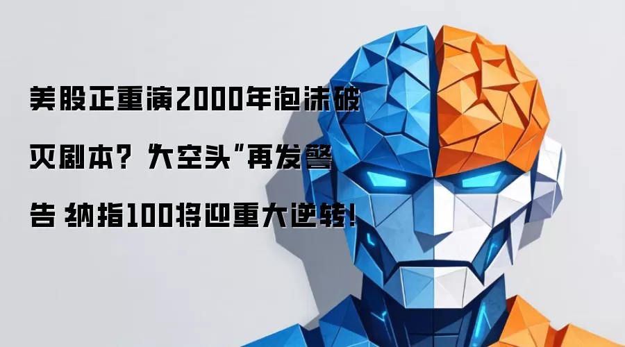 美股正重演2000年泡沫破灭剧本？“大空头”再发警告：纳指100将迎重大逆转！