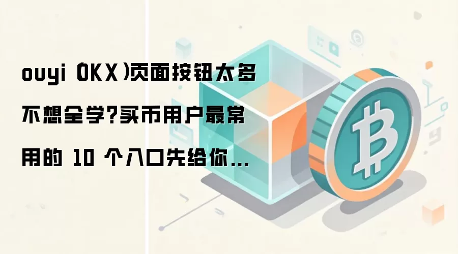 ouyi（OKX）页面按钮太多不想全学？买币用户最常用的 10 个入口先给你标出来