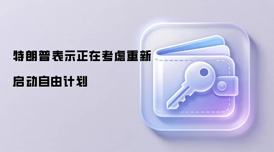 特朗普表示正在考虑重新启动自由计划