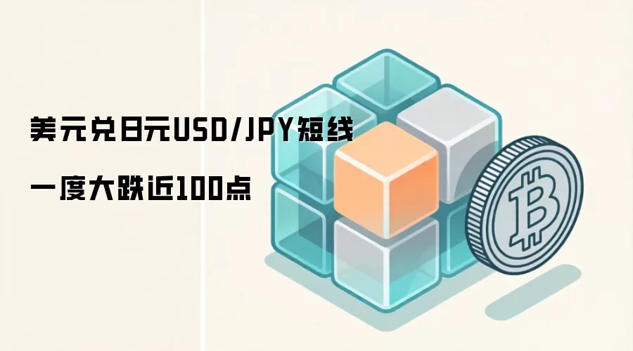 美元兑日元USD/JPY短线一度大跌近100点