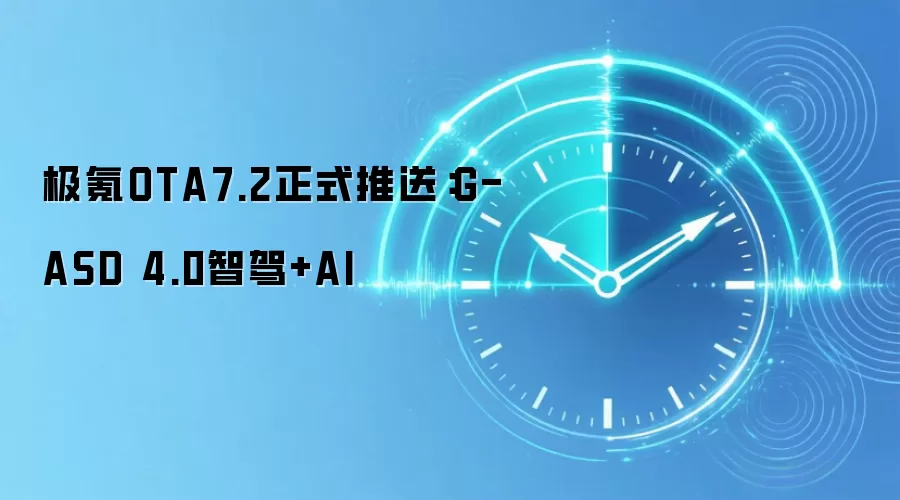极氪OTA7.2正式推送：G-ASD 4.0智驾+AI